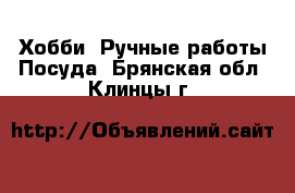 Хобби. Ручные работы Посуда. Брянская обл.,Клинцы г.